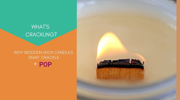 WHAT'S CRACKLING? WHY WOODEN WICK CANDLES SNAP, CRACKLE + POP